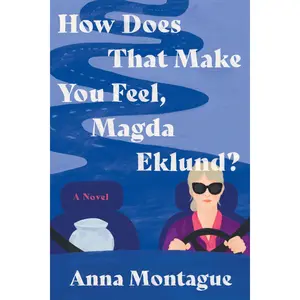 How Does That Make You Feel, Magda Eklund?: A Novel by Anna Montague [Hardback Book]