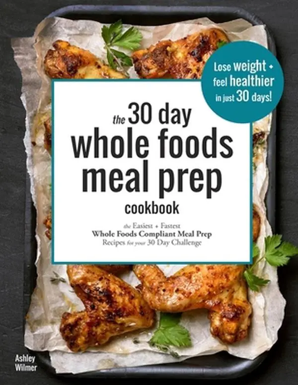 Used Healthy Cookbook - The 30 Day Whole Foods Meal Prep Cookbook: Easy Prep Cooking Recipes for Your 30 Day Challenge by Ashley Wilmer (English Paperback)