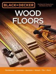 USED-Black & Decker Wood Floors: Hardwood - Laminate - Bamboo - Wood Tile - And More by Editors of Cool Springs Press (Paperback)