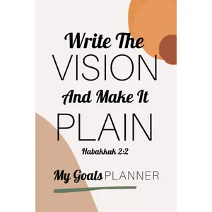 My Goals Planner - Write The Vision And Make It Plain - Habakkuk 2:2: An Undated Christian Goal Setting Notebook Designed To Help You Get Super Clear ... Create Your Action Steps To Reaching Them!