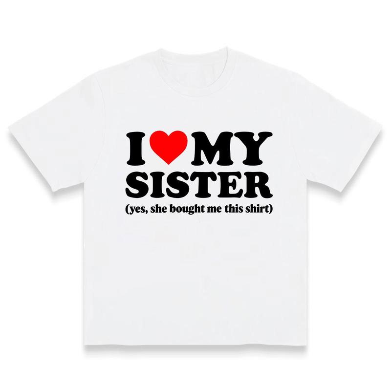 I Love My Sister Yes She Bought Me This Shirt Trending Viral T-Shirt I Love Shirt I Heart Shirt Made In USA For Women For Men [CoreVarsity.us 180G/230G 100% cotton short-sleeve/hoodie, soft and comfortable]