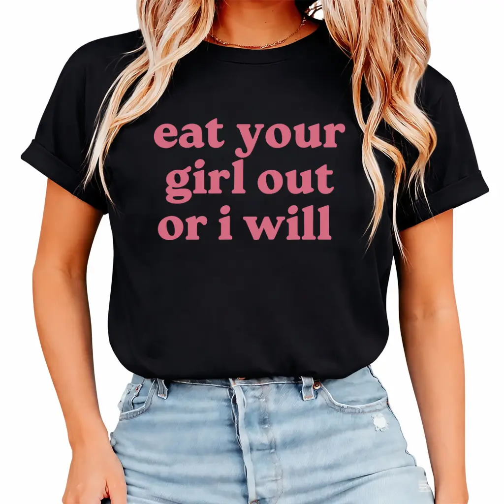 Eat Your Girl Out Or I Will - Funny Shirts, Meme Tees, Parody Shirt,Eat Your Girl Out,  Ironic Tees, y2k, Gag Gift, Funny Humor Fabric Top