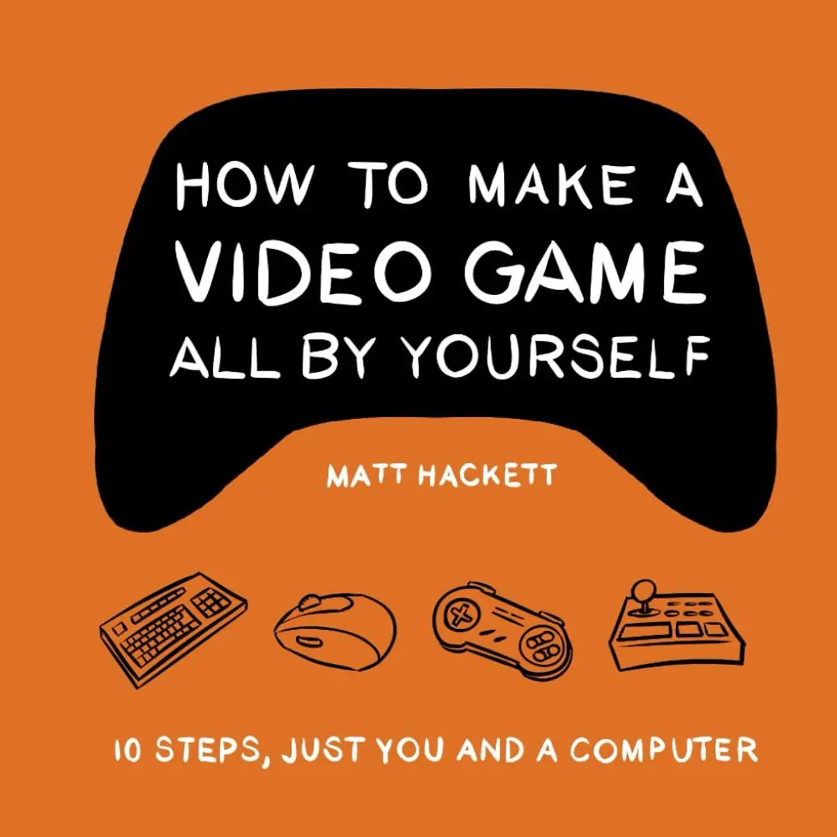 How to Make a Video Game All By Yourself: 10 steps, just you and a computer Paperback – March 12, 2022