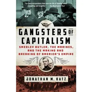 Gangsters of Capitalism: Smedley Butler, the Marines, and the Making and Breaking of America's Empire -- Jonathan M. Katz - Paperback