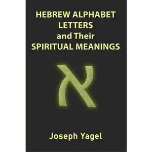 Hebrew Alphabet Letters And Their Spiritual Meanings: Symbolic Meanings Of Hebrew Letters AlefBet, Symbols and Numerical Values Gematria