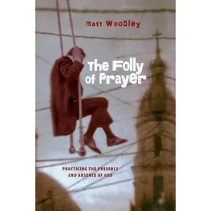USED-The Folly of Prayer: Practicing the Presence and Absence of God by Woodley, Matt (Paperback)