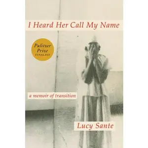 I Heard Her Call My Name: A Memoir of Transition -- Lucy Sante, Hardcover