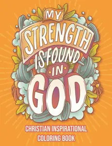 My Strength Is Found In God: Christian Inspirational Coloring Book: Bible Quotes and Scripture Coloring for Adults