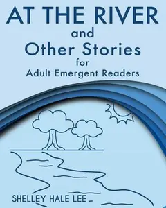 At the River and Other Stories for Adult Emergent Readers -- Shelley Hale Lee, Paperback