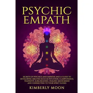 Psychic Empath: Secrets of Psychics and Empaths and a Guide to Developing Abilities Such as Intuition, Clairvoyance, Telepathy, Aura Reading, Healing ... to Your Spirit Guides (Spiritual Development)