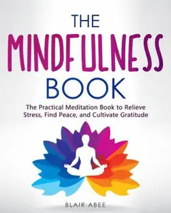USED-The Mindfulness Book: The Practical Meditation Book to Relieve Stress, Find Peace, and Cultivate Gratitude (Higher Consciousness Meditation) by Blair Abee (Paperback)