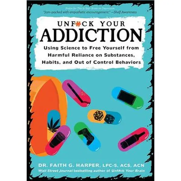 Unfuck Your Addiction: Using Science to Free Yourself from Harmful Reliance on Substances, Habits, and Out of Control Behaviors -- Faith G. Harper - P