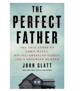 The Perfect Father: The True Story of Chris Watts, His All-American Family, and a Shocking M*rd*r