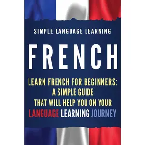 French: Learn French for Beginners: A Simple Guide that Will Help You on Your Language Learning Journey
