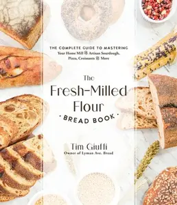 The Fresh-Milled Flour Bread Book: The Complete Guide to Mastering Your Home Mill for Artisan Sourdough, Pizza, Croissants and More -- Tim Giuffi, Paperback