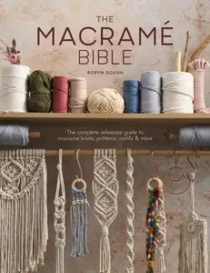 The Macrame Bible: The Complete Reference Guide to Macrame Knots, Patterns, Motifs and More -- Robyn Gough, Paperback