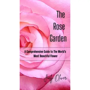 The Rose Garden: A Comprehensive Guide to the Worlds Most Beautiful Flower