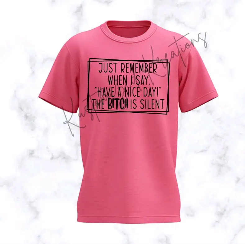 Just Remember When I Say Have A Nice Day The BitchIs Silent • T-shirt Tee Shirt Comfortable Unisex Top Sublimation Casual Graphic Shirts Funny Sarcastic Sarcastic Sarcasm Humor Cute Stylish Snarky