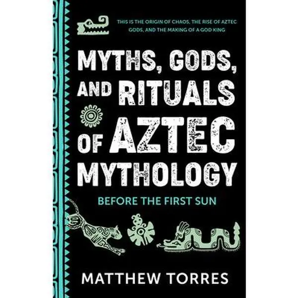 Myths, Gods, and Rituals of Aztec Mythology: Before the First Sun (Aztec Gods, Creation Mythology) -- Matthew Torres, Paperback