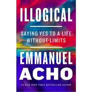USED-Illogical: Saying Yes to a Life Without Limits by Acho, Emmanuel (Hardcover)
