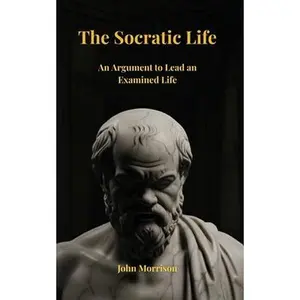 The Socratic Life: An Argument to Lead an Examined Life -- John Morrison - Paperback