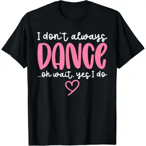 Soft Short Sleeve I Don't Always Dance Oh Wait Yes I Do - Black Dance T-Shirt Unisex