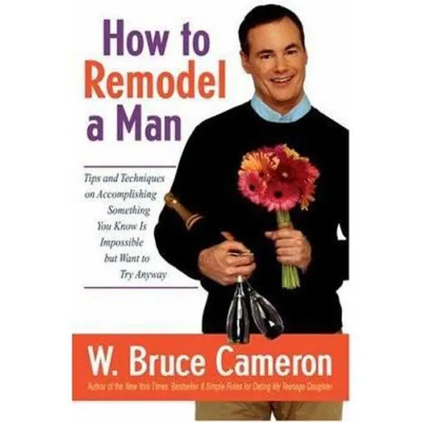 USED-How to Remodel a Man: Tips and Techniques on Accomplishing Something You Know Is Impossible but Want to Try Anyway by W. Bruce Cameron (Hardcover)