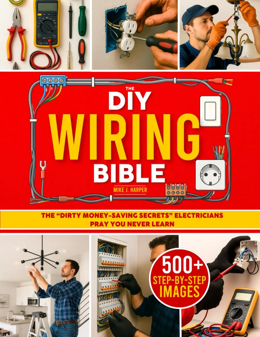 The DIY Wiring Bible: The Secrets to Handle 99% of Home Electrical Installations and Repairs Without Spending a Fortune | Step-by-Step Projects & Money-Saving Tips to Cut Costly Electrician Bills