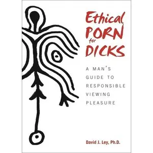 USED-Ethical Porn for Dicks: A Man's Guide to Responsible Viewing Pleasure by Ley, David J. (Paperback)