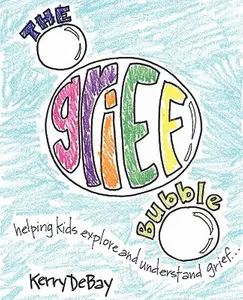 The Grief Bubble: Helping Kids Explore and Understand Grief -- Kerry Debay - Paperback