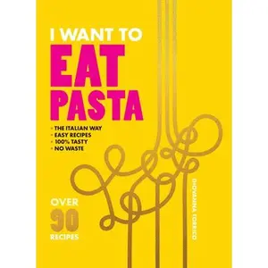 I Want to Eat Pasta: Over 90 Easy Pasta Recipes Using 10 Ingredients or Less -- Giovanna Torrico, Hardcover