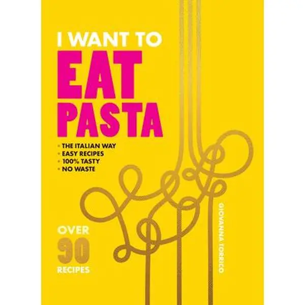 I Want to Eat Pasta: Over 90 Easy Pasta Recipes Using 10 Ingredients or Less -- Giovanna Torrico, Hardcover