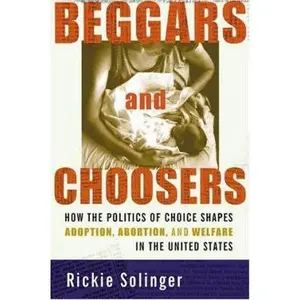 USED-Beggars and Choosers: How the Politics of Choice Shapes Adoption, Abortion, and Welfare in the United States by Rickie Solinger (Hardcover)