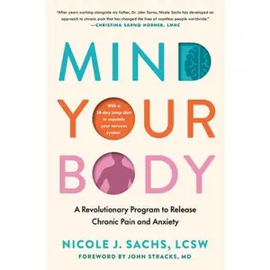 Mind Your Body: A Revolutionary Program to Release Chronic Pain and Anxiety -- Nicole J. Sachs, Hardcover