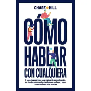 Cómo hablar con cualquiera: 9 consejos secretos para mejorar la comunicación, las charlas, dominar las habilidades sociales y tener conversaciones interesantes (Chase Hill Español) (Spanish Edition)