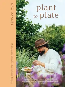 Plant to Plate: Delicious and Versatile Plant-Forward Recipes -- Gaz Oakley, Hardcover