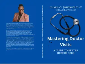 Charla V. Johnson PA-C Mastering Doctor Visits: A Guide to Better Healthcare Collaborative Care Edition for Enhanced Communication & Understanding