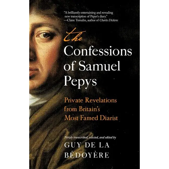The Confessions of Samuel Pepys: Private Revelations from Britain's Most Famed Diarist by Guy de la Bédoyère (Hardcover)