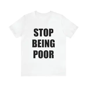 Stop Being Poor Shirt - Funny Shirts, Meme Shirt, Gift Shirt, Stop Being Poor, Funny y2k, Shirt For Gen z, y2k, Offtensive Tee, Ironic Tee, Adult funny T-shirt, Gift for Woman and Man