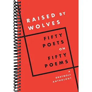 Raised by Wolves: Fifty Poets on Fifty Poems, A Graywolf Anthology