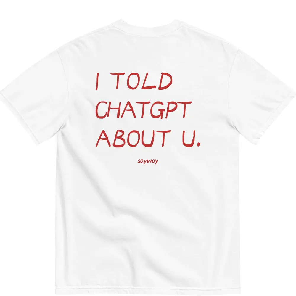 Funny I Told Chatgpt About You Graphic Tee, Casual Streetwear Shirt, Funny Quote T-Shirt, Unisex Gift for Him Her