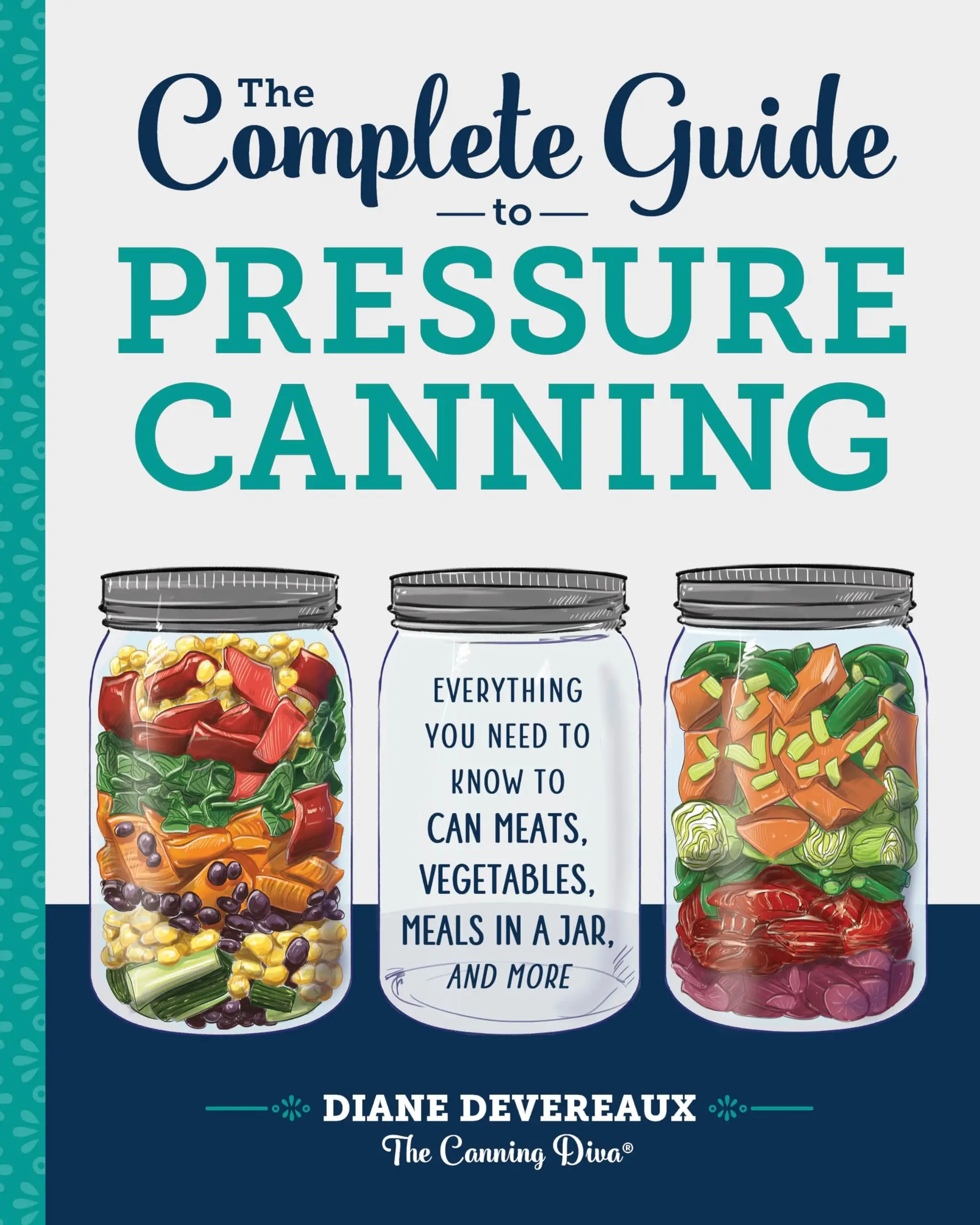 The Complete Guide to Pressure Canning: Everything You Need to Know to Can Meats, Vegetables, Meals in a Jar, and More -- Diane Devereaux -. The Canni
