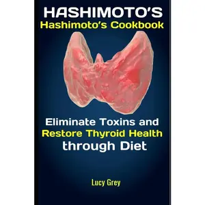 Hashimoto's: Hashimoto's Cookbook: Eliminate Toxins and Restore Thyroid Health through Diet by Grey, Lucy (Paperback) - Used