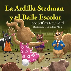 La Ardilla Stedman y el Baile Escolar (Spanish Edition) by Jeffrey Roy Ford with Illustrations by Mike Motz
