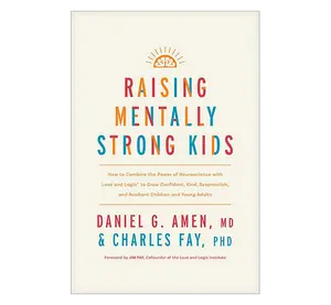 Raising Mentally Strong Kids by Dr Daniel G Amen & Charles Fay MD PhD A Comprehensive Guide for Building Resilience and Emotional Strength in Children Growing Up Modern Life