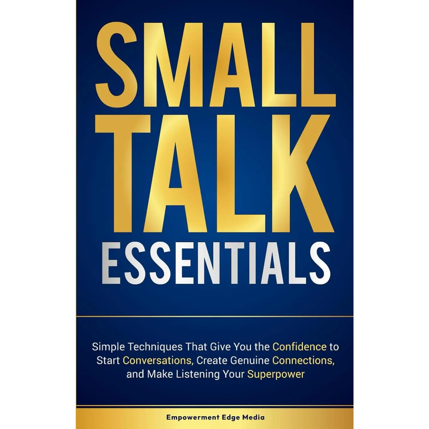 Small Talk Essentials: Simple Techniques That Give You the Confidence to Start Conversations, Create Genuine Connections