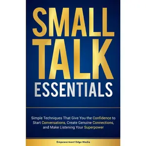 Small Talk Essentials: Simple Techniques That Give You the Confidence to Start Conversations, Create Genuine Connections