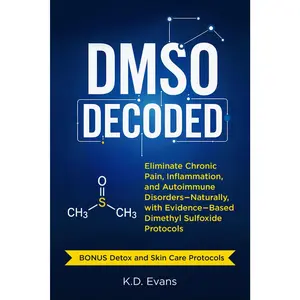 DMSO DECODED: Eliminate Chronic Pain, Inflammation, and Autoimmune Disorders - Naturally