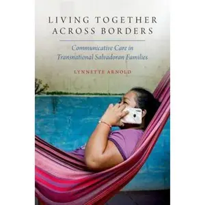 USED-Living Together Across Borders: Communicative Care in Transnational Salvadoran Families by Arnold, Lynnette (Paperback)