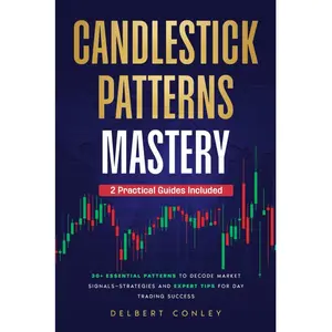 Candlestick Patterns Mastery: 30+ Essential Patterns to Decode Market Signals—Strategies and Expert Tips for Day Trading Success